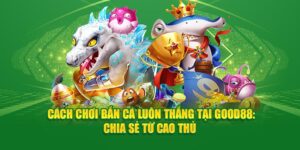 cach-choi-ban-ca-luon-thang-tai-god88-chia-se-tu-cao-thu