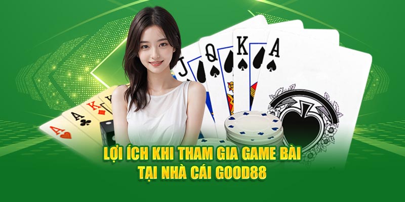 loi-ich-khi-tham-gia-game-bai-tai-nha-cai-good88