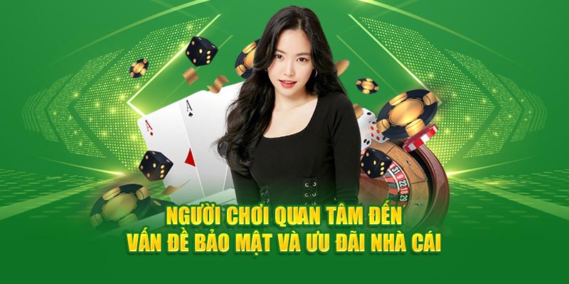 Người chơi quan tâm đến vấn đề bảo mật và ưu đãi nhà cái